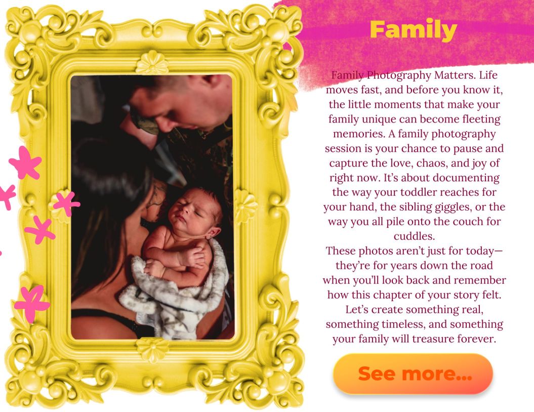 Family Photography Matters. Life moves fast, and before you know it, the little moments that make your family unique can become fleeting memories. A family photography session is your chance to pause and capture the love, chaos, and joy of right now. It’s about documenting the way your toddler reaches for your hand, the sibling giggles, or the way you all pile onto the couch for cuddles.

These photos aren’t just for today—they’re for years down the road when you’ll look back and remember how this chapter of your story felt. Let’s create something real, something timeless, and something your family will treasure forever.
